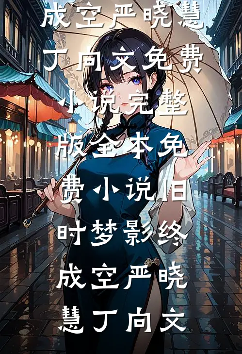 旧时梦影终成空(严晓慧丁向文)免费小说完整版_全本免费小说旧时梦影终成空严晓慧丁向文