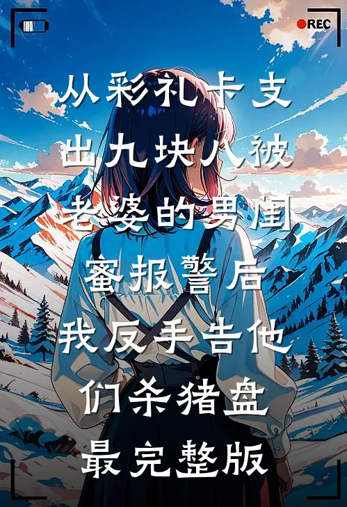 从彩礼卡支出九块八被老婆的男闺蜜报警后，我反手告他们杀猪盘最完整版