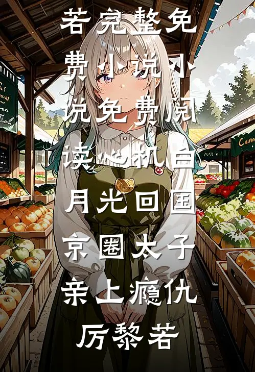 心机白月光回国，京圈太子亲上瘾(仇厉黎若)完整免费小说_小说免费阅读心机白月光回国，京圈太子亲上瘾仇厉黎若