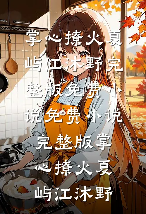 掌心撩火夏屿江沐野完整版免费小说_免费小说完整版掌心撩火(夏屿江沐野)