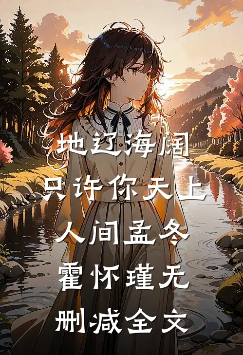 地辽海阔，只许你天上人间孟冬霍怀瑾无删减全文