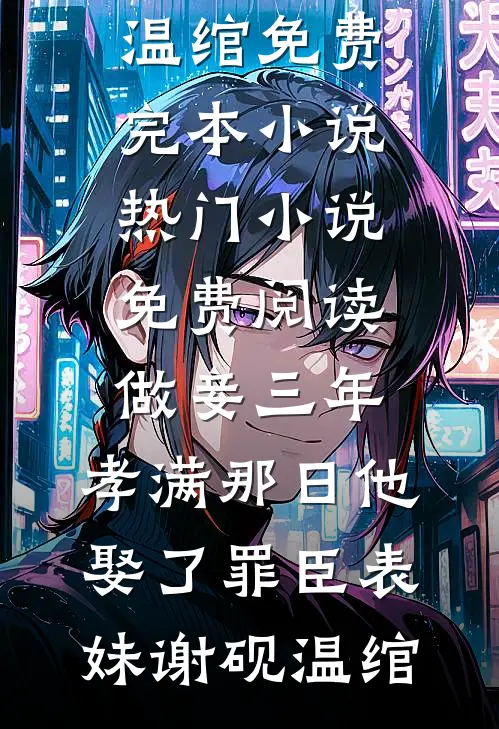 做妾三年，孝满那日他娶了罪臣表妹(谢砚温绾)免费完本小说_热门小说免费阅读做妾三年，孝满那日他娶了罪臣表妹(谢砚温绾)