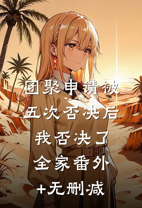 团聚申请被五次否决后，我否决了全家番外+无删减