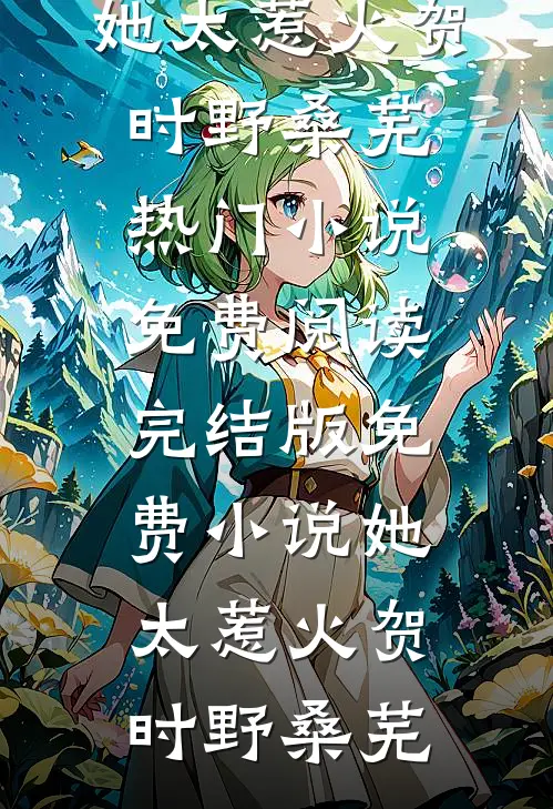 她太惹火贺时野桑芜热门小说免费阅读_完结版免费小说她太惹火贺时野桑芜