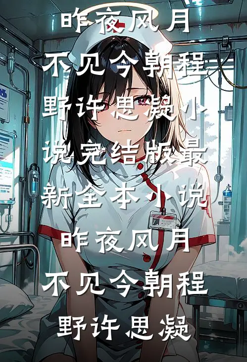 昨夜风月，不见今朝(程野许思凝)小说完结版_最新全本小说昨夜风月，不见今朝(程野许思凝)