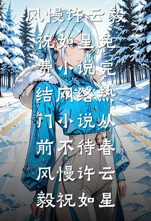 从前不待春风慢许云毅祝如星免费小说完结_网络热门小说从前不待春风慢(许云毅祝如星)