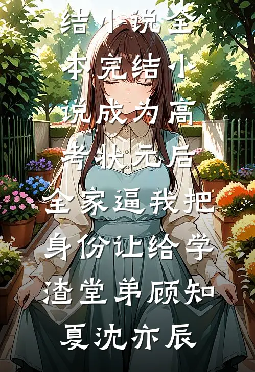成为高考状元后，全家逼我把身份让给学渣堂弟顾知夏沈亦辰推荐完结小说_全本完结小说成为高考状元后，全家逼我把身份让给学渣堂弟顾知夏沈亦辰