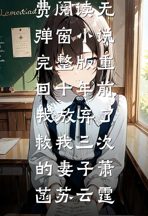 重回十年前，我放弃了救我三次的妻子萧菡苏云霆免费阅读无弹窗_小说完整版重回十年前，我放弃了救我三次的妻子萧菡苏云霆