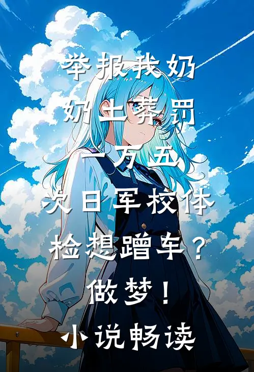 举报我奶奶土葬罚一万五，次日军校体检想蹭车？做梦！小说畅读