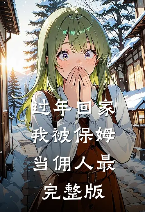 过年回家，我被保姆当佣人最完整版