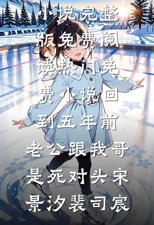 回到五年前，老公跟我哥是死对头(宋景汐裴司宸)小说完整版免费阅读_热门免费小说回到五年前，老公跟我哥是死对头宋景汐裴司宸
