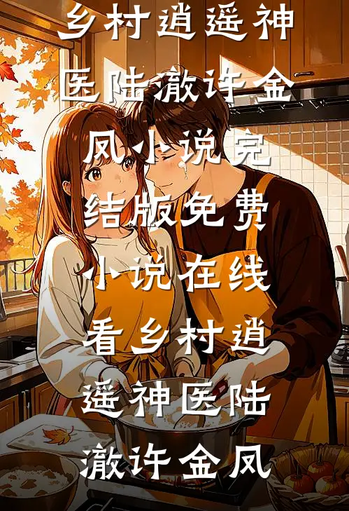 乡村逍遥神医(陆澈许金凤)小说完结版_免费小说在线看乡村逍遥神医陆澈许金凤