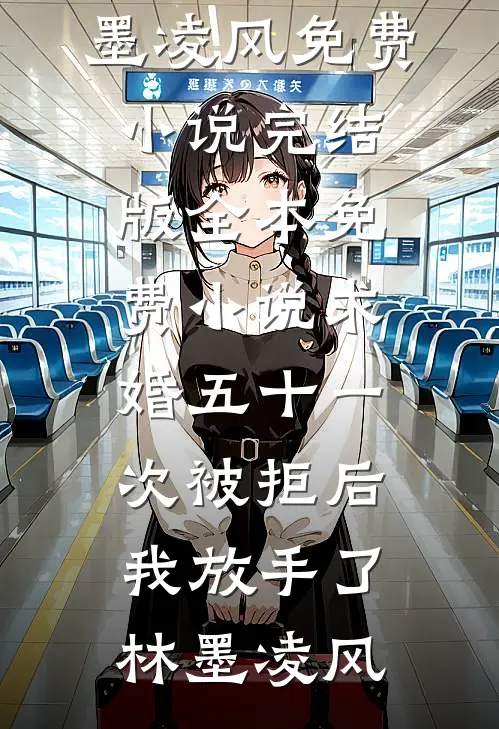 求婚五十一次被拒后，我放手了林墨凌风免费小说完结版_全本免费小说求婚五十一次被拒后，我放手了(林墨凌风)