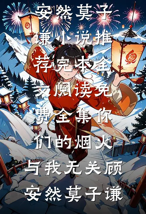 你们的烟火，与我无关(顾安然莫子谦)小说推荐完本_全文阅读免费全集你们的烟火，与我无关顾安然莫子谦