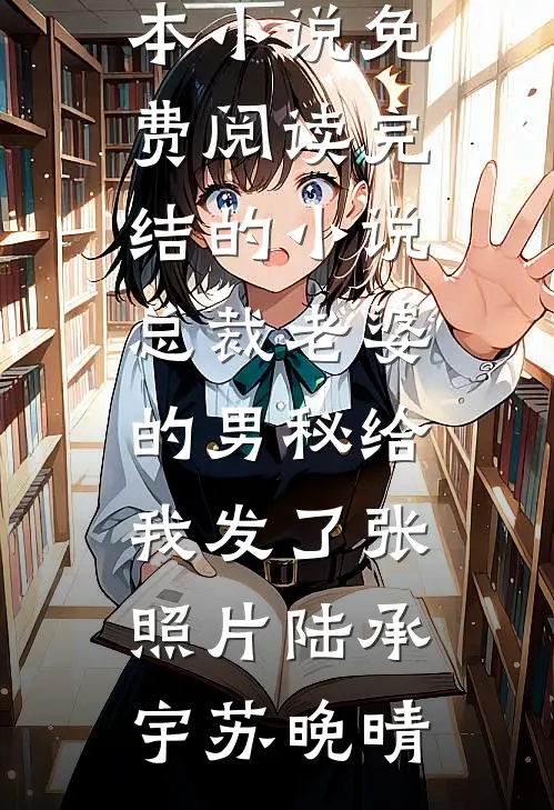 总裁老婆的男秘给我发了张照片(陆承宇苏晚晴)完本小说免费阅读_完结的小说总裁老婆的男秘给我发了张照片陆承宇苏晚晴