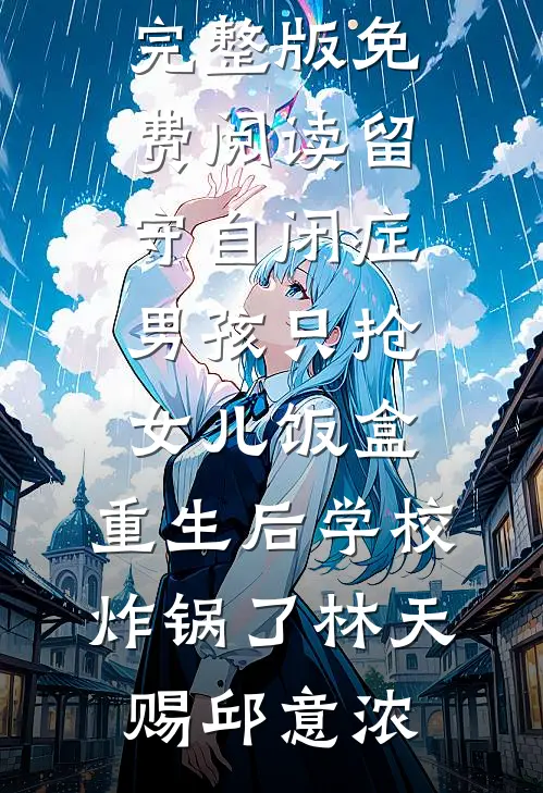 留守自闭症男孩只抢女儿饭盒，重生后学校炸锅了(林天赐邱意浓)最新好看小说推荐_完整版免费阅读留守自闭症男孩只抢女儿饭盒，重生后学校炸锅了林天赐邱意浓