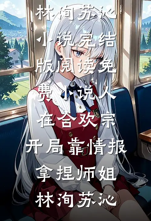 人在合欢宗，开局靠情报拿捏师姐林洵苏沁小说完结版_阅读免费小说人在合欢宗，开局靠情报拿捏师姐(林洵苏沁)