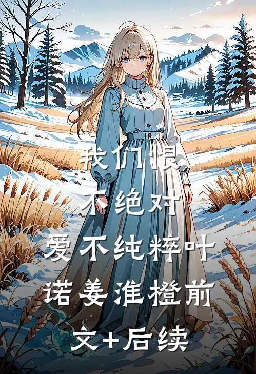 我们恨不绝对，爱不纯粹叶诺姜淮橙前文+后续