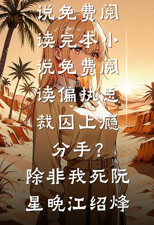 偏执总裁囚上瘾：分手？除非我死阮星晚江绍烽热门小说免费阅读_完本小说免费阅读偏执总裁囚上瘾：分手？除非我死(阮星晚江绍烽)