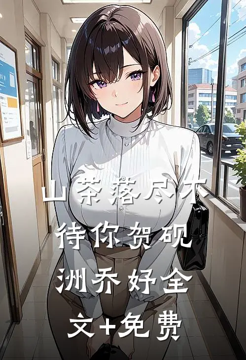 山茶落尽不待你贺砚洲乔妤全文+免费
