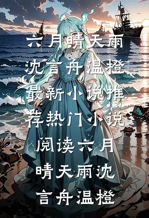 六月晴天雨(沈言舟温橙)最新小说推荐_热门小说阅读六月晴天雨(沈言舟温橙)