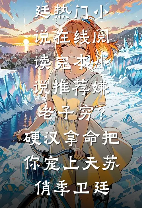 嫌老子穷？硬汉拿命把你宠上天(苏俏季卫廷)热门小说在线阅读_完本小说推荐嫌老子穷？硬汉拿命把你宠上天苏俏季卫廷