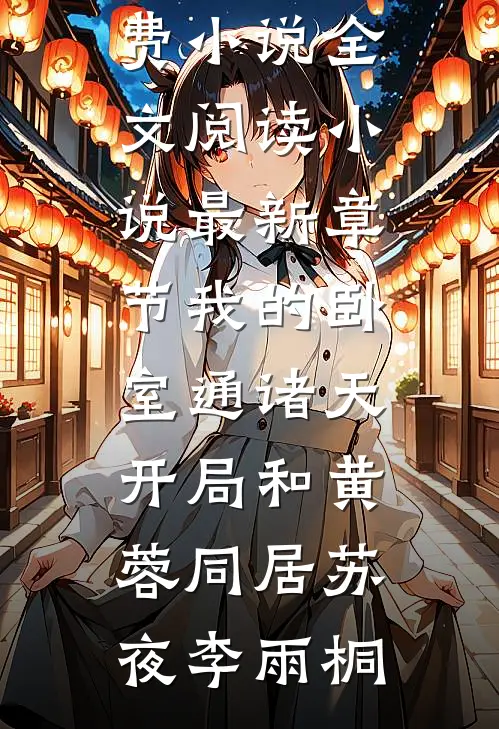 我的卧室通诸天：开局和黄蓉同居苏夜李雨桐免费小说全文阅读_小说最新章节我的卧室通诸天：开局和黄蓉同居苏夜李雨桐