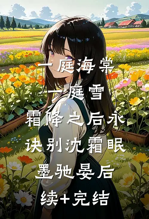 一庭海棠一庭雪，霜降之后永诀别沈霜眠墨驰晏后续+完结