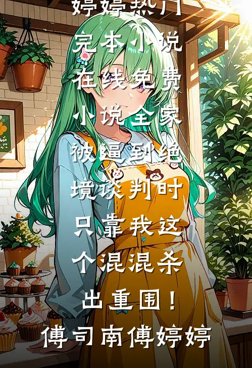 全家被逼到绝境谈判时，只靠我这个混混杀出重围！傅司南傅婷婷热门完本小说_在线免费小说全家被逼到绝境谈判时，只靠我这个混混杀出重围！(傅司南傅婷婷)