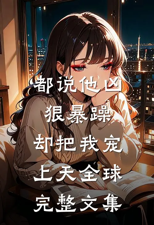 都说他凶狠暴躁，却把我宠上天全球完整文集
