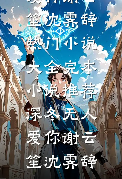 深冬无人爱你谢云笙沈霁辞热门小说大全_完本小说推荐深冬无人爱你(谢云笙沈霁辞)