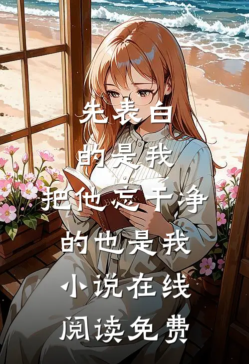 先表白的是我，把他忘干净的也是我小说在线阅读免费