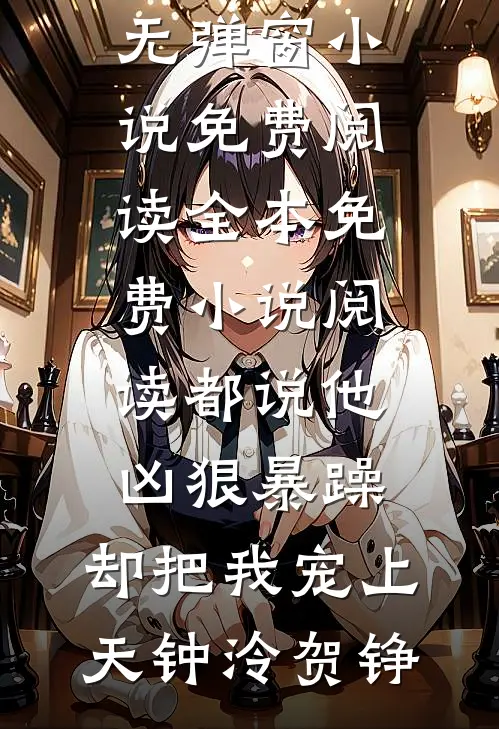 都说他凶狠暴躁，却把我宠上天钟泠贺铮无弹窗小说免费阅读_全本免费小说阅读都说他凶狠暴躁，却把我宠上天钟泠贺铮