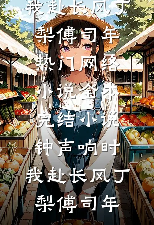 钟声响时，我赴长风(丁梨傅司年)热门网络小说_全本完结小说钟声响时，我赴长风(丁梨傅司年)