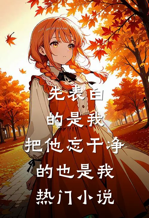 先表白的是我，把他忘干净的也是我热门小说