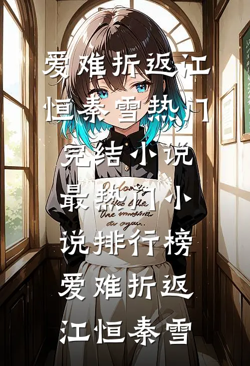 爱难折返(江恒秦雪)热门完结小说_最热门小说排行榜爱难折返(江恒秦雪)