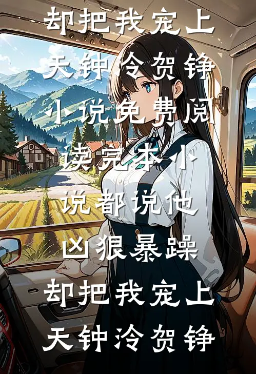 都说他凶狠暴躁，却把我宠上天(钟泠贺铮)小说免费阅读_完本小说都说他凶狠暴躁，却把我宠上天钟泠贺铮
