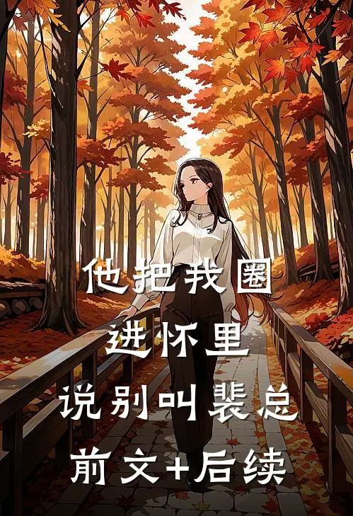 他把我圈进怀里，说别叫裴总前文+后续