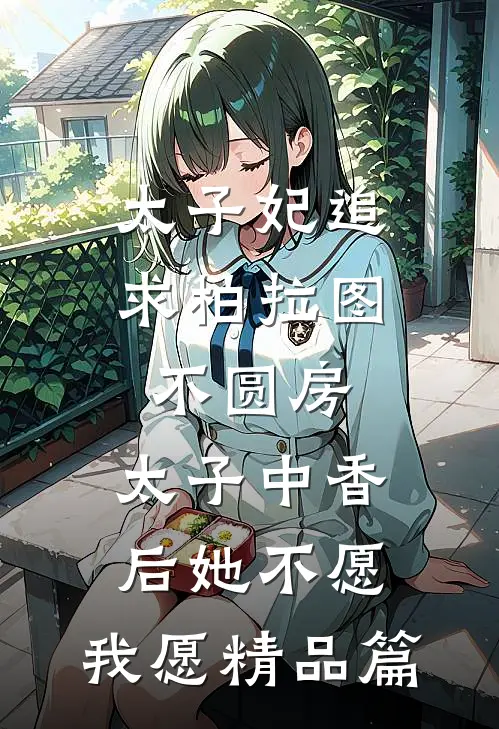 太子妃追求柏拉图不圆房，太子中香后她不愿，我愿精品篇