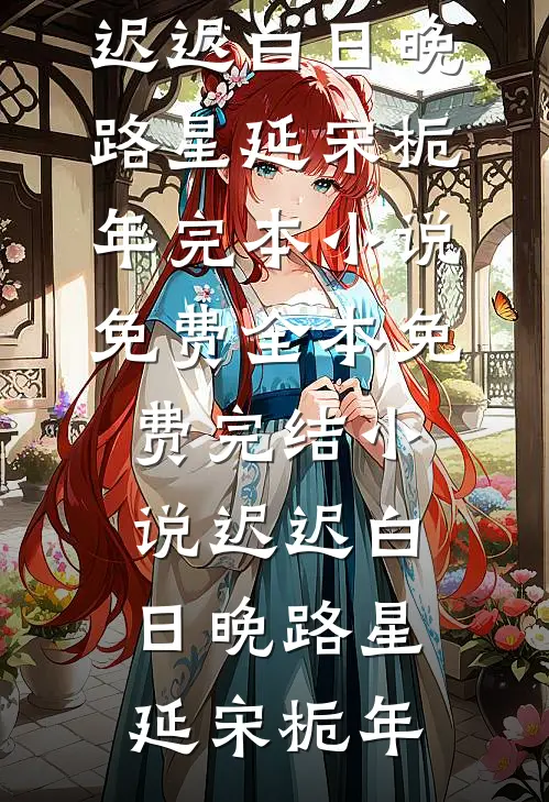 迟迟白日晚(路星延宋栀年)完本小说免费_全本免费完结小说迟迟白日晚路星延宋栀年
