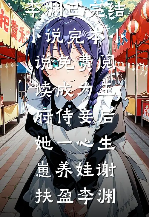 成为王府侍妾后，她一心生崽养娃谢扶盈李渊已完结小说_完本小说免费阅读成为王府侍妾后，她一心生崽养娃(谢扶盈李渊)