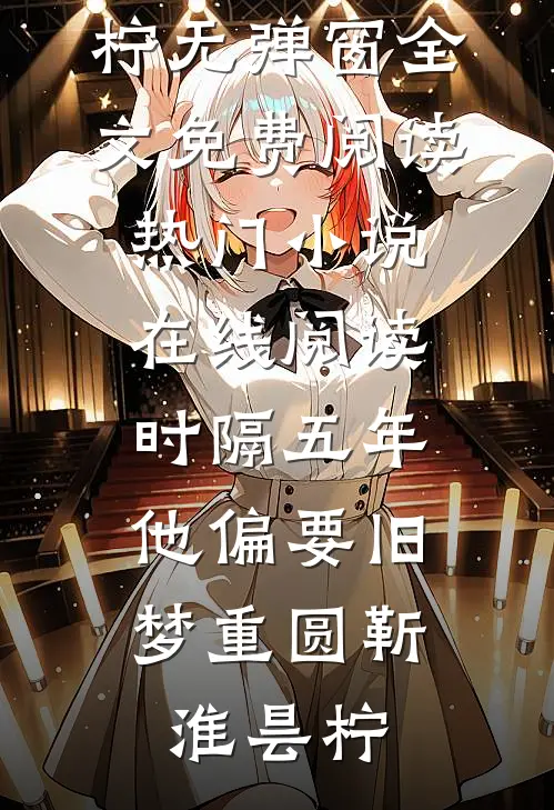 时隔五年，他偏要旧梦重圆靳淮昙柠无弹窗全文免费阅读_热门小说在线阅读时隔五年，他偏要旧梦重圆靳淮昙柠