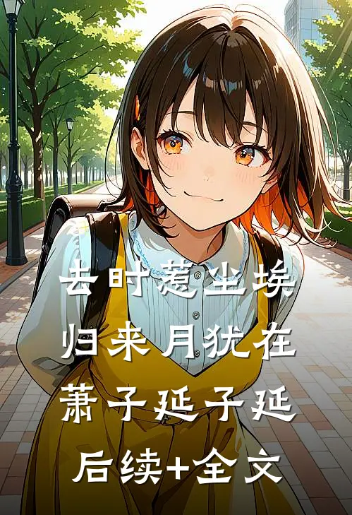 去时惹尘埃，归来月犹在萧子延子延后续+全文