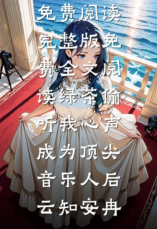 绿茶偷听我心声，成为顶尖音乐人后云知安冉小说免费阅读_完整版免费全文阅读绿茶偷听我心声，成为顶尖音乐人后(云知安冉)