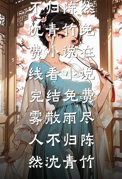 雾散雨尽人不归陈然沈青竹免费小说在线看_小说完结免费雾散雨尽人不归陈然沈青竹