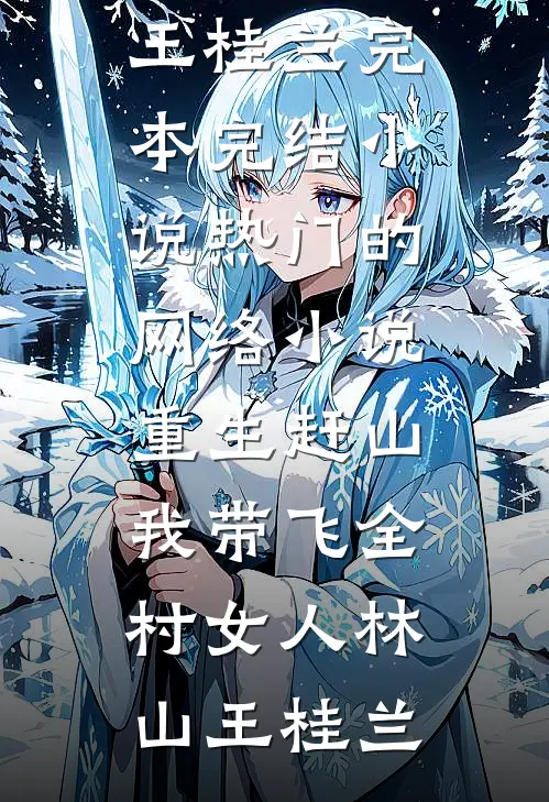重生赶山：我带飞全村女人林山王桂兰完本完结小说_热门的网络小说重生赶山：我带飞全村女人林山王桂兰