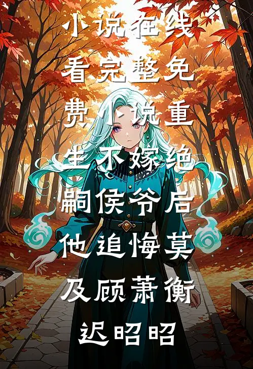 重生不嫁绝嗣侯爷后，他追悔莫及顾萧衡迟昭昭免费小说在线看_完整免费小说重生不嫁绝嗣侯爷后，他追悔莫及(顾萧衡迟昭昭)