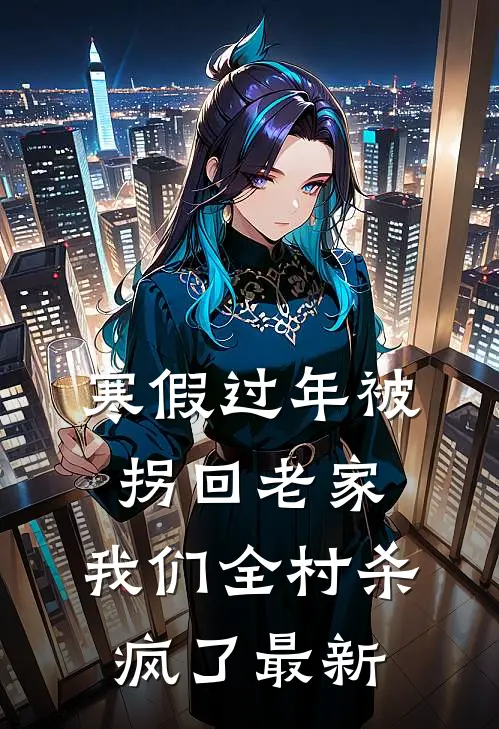 寒假过年被拐回老家，我们全村杀疯了最新