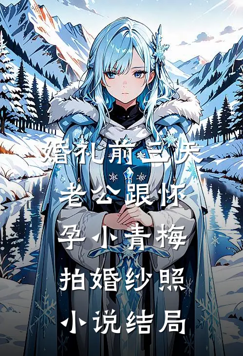 婚礼前三天，老公跟怀孕小青梅拍婚纱照小说结局