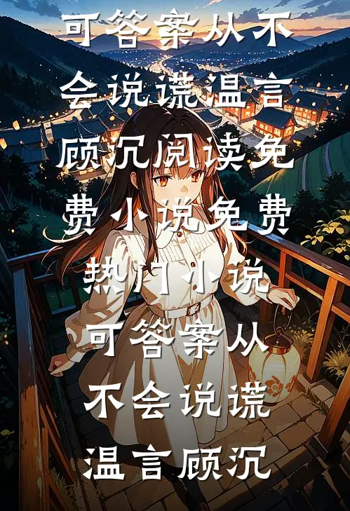 可答案从不会说谎温言顾沉阅读免费小说_免费热门小说可答案从不会说谎(温言顾沉)